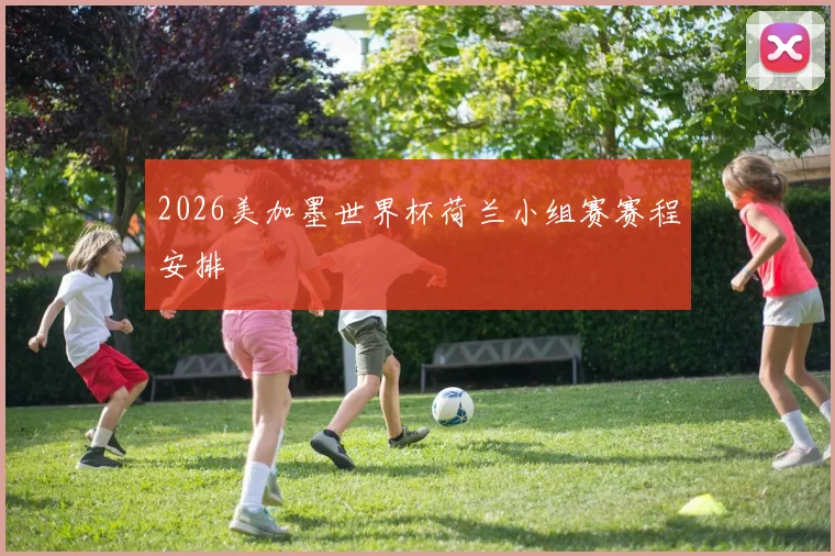 2026美加墨世界杯荷兰小组赛赛程安排